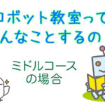 ロボット教室ってどんなことをしているの?ミドルコースの場合