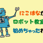 花教室だったにこはなが小学生のためのロボット教室を始めたわけ
