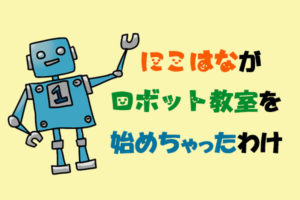 花教室だったにこはなが小学生のためのロボット教室を始めたわけ
