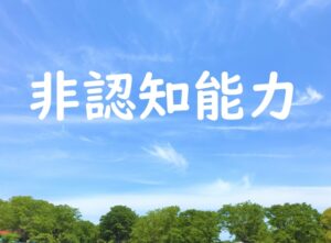 今さら聞けない認知能力と非認知能力の話